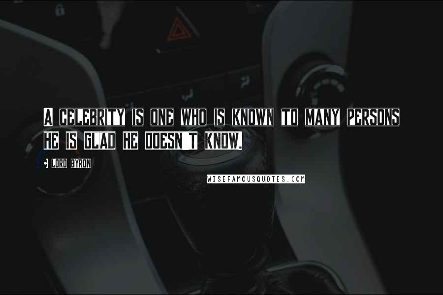 Lord Byron Quotes: A celebrity is one who is known to many persons he is glad he doesn't know.