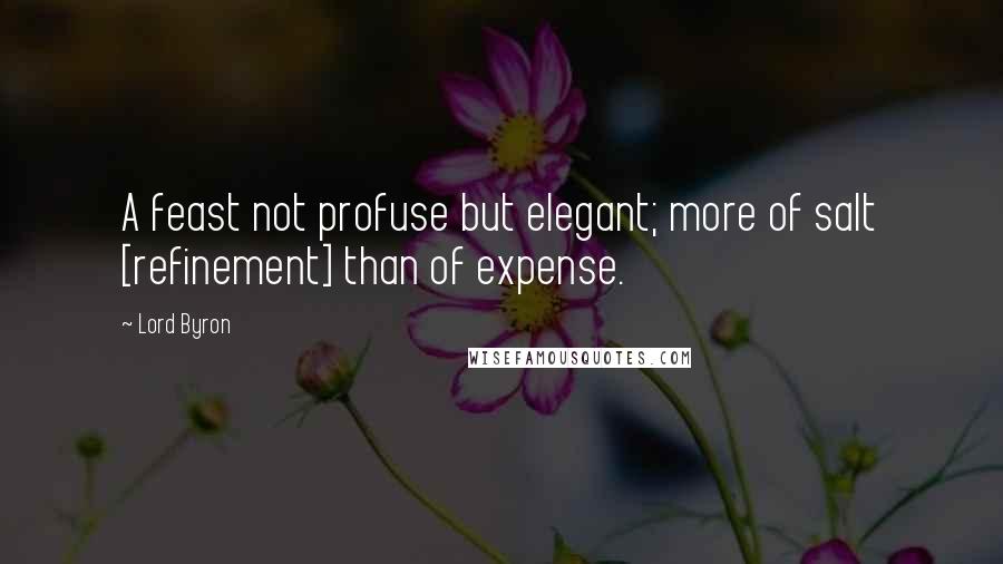 Lord Byron Quotes: A feast not profuse but elegant; more of salt [refinement] than of expense.