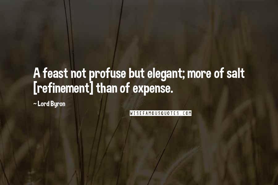 Lord Byron Quotes: A feast not profuse but elegant; more of salt [refinement] than of expense.