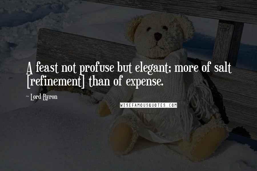 Lord Byron Quotes: A feast not profuse but elegant; more of salt [refinement] than of expense.