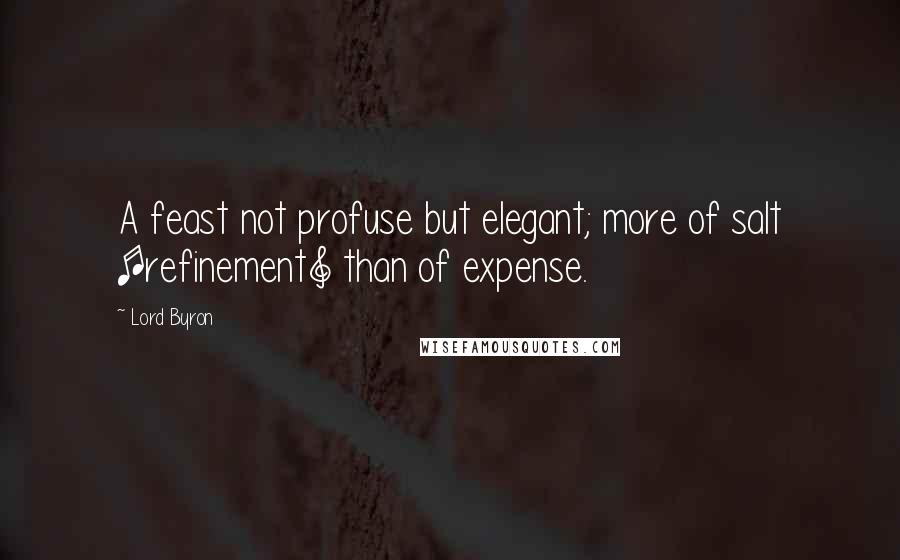 Lord Byron Quotes: A feast not profuse but elegant; more of salt [refinement] than of expense.