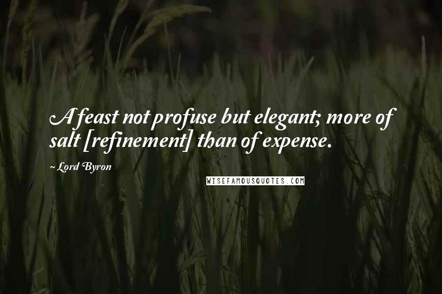 Lord Byron Quotes: A feast not profuse but elegant; more of salt [refinement] than of expense.