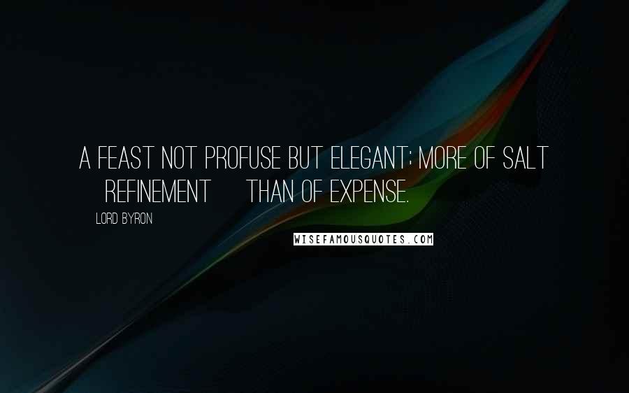 Lord Byron Quotes: A feast not profuse but elegant; more of salt [refinement] than of expense.