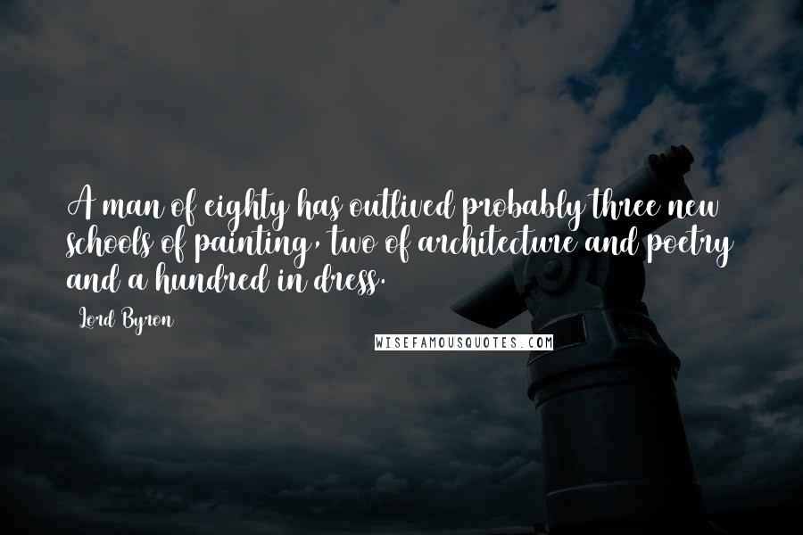 Lord Byron Quotes: A man of eighty has outlived probably three new schools of painting, two of architecture and poetry and a hundred in dress.