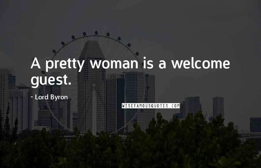 Lord Byron Quotes: A pretty woman is a welcome guest.