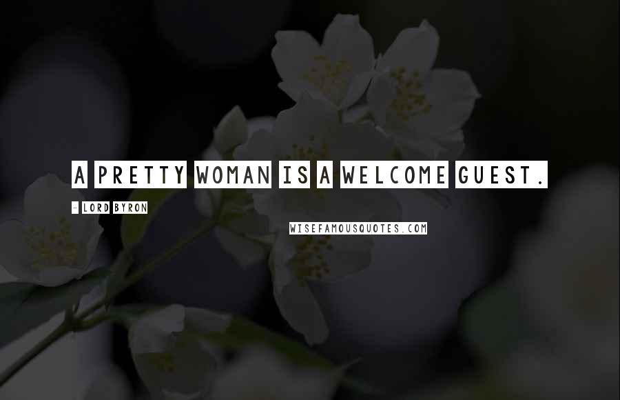 Lord Byron Quotes: A pretty woman is a welcome guest.