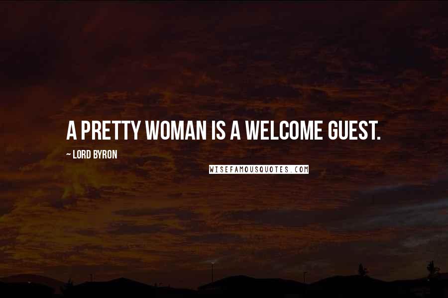 Lord Byron Quotes: A pretty woman is a welcome guest.