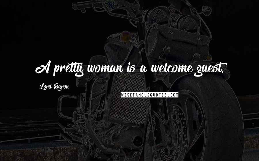 Lord Byron Quotes: A pretty woman is a welcome guest.