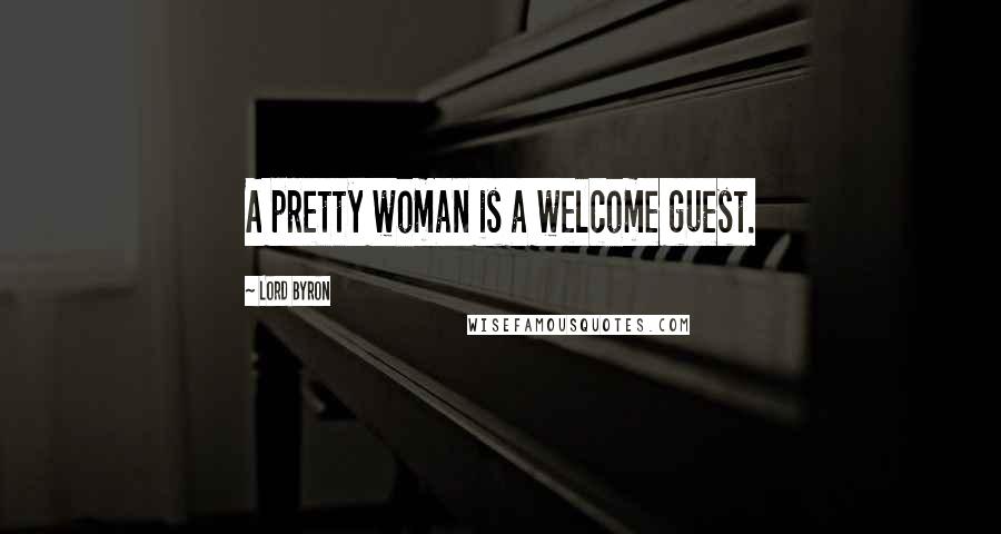 Lord Byron Quotes: A pretty woman is a welcome guest.