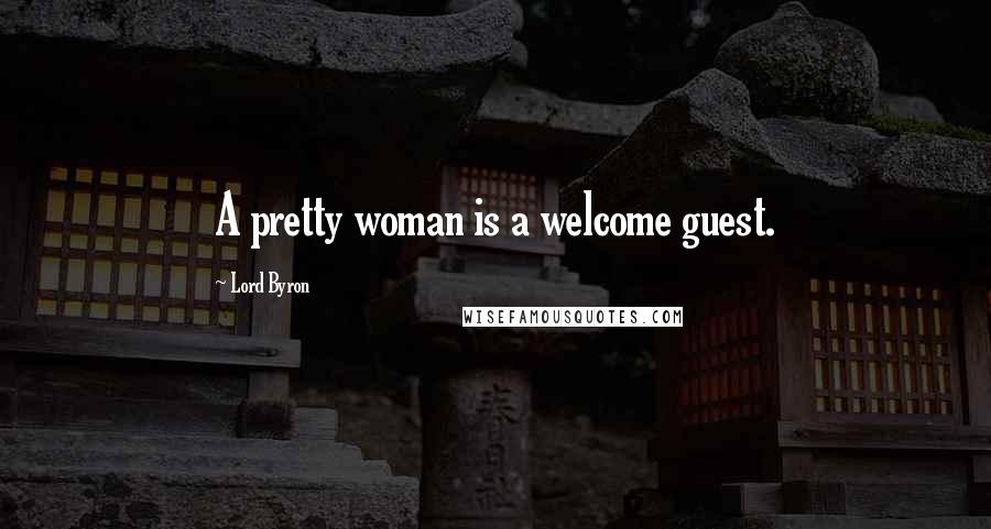 Lord Byron Quotes: A pretty woman is a welcome guest.