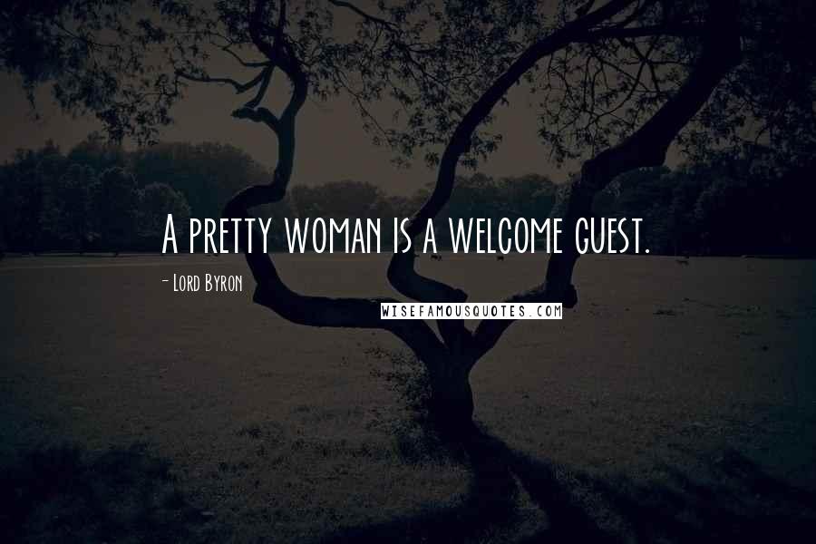 Lord Byron Quotes: A pretty woman is a welcome guest.