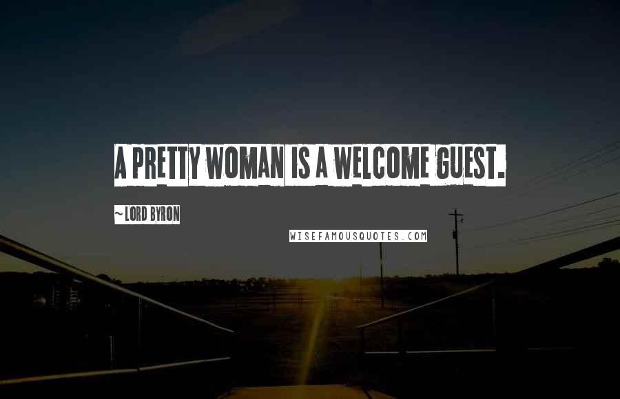 Lord Byron Quotes: A pretty woman is a welcome guest.