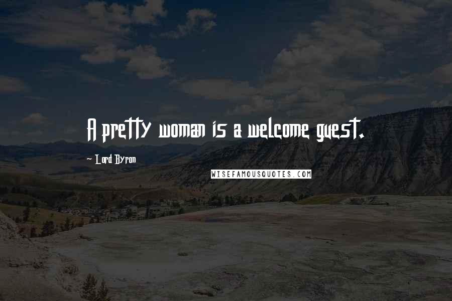 Lord Byron Quotes: A pretty woman is a welcome guest.