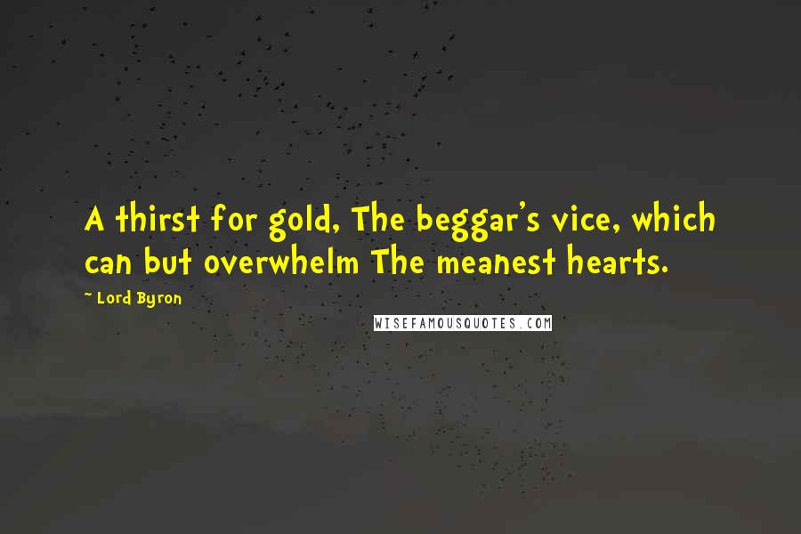 Lord Byron Quotes: A thirst for gold, The beggar's vice, which can but overwhelm The meanest hearts.