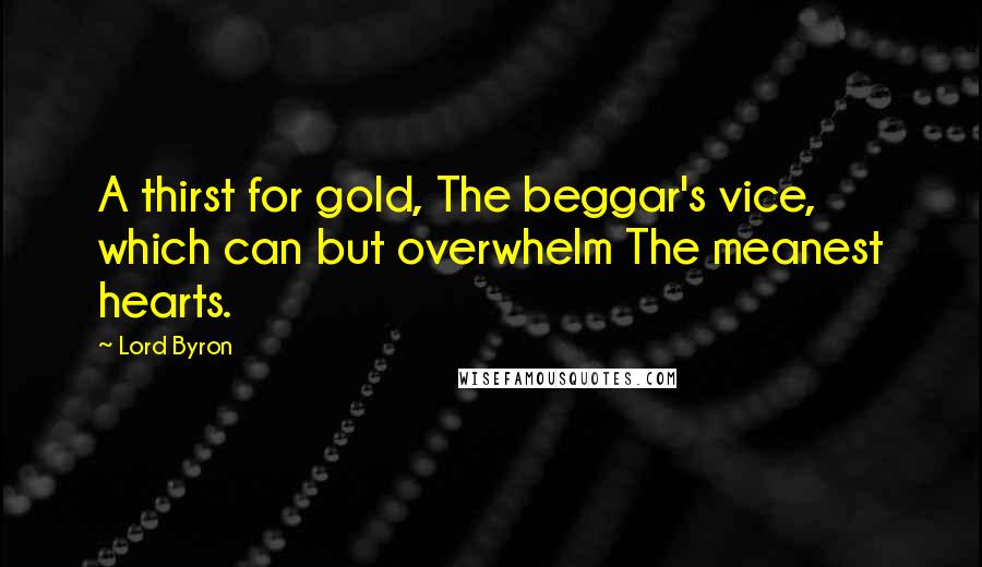 Lord Byron Quotes: A thirst for gold, The beggar's vice, which can but overwhelm The meanest hearts.