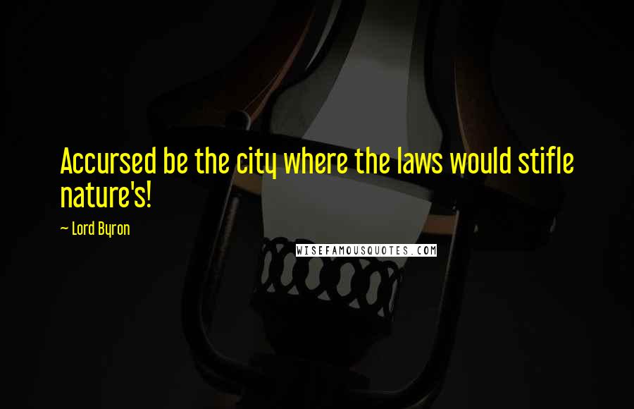 Lord Byron Quotes: Accursed be the city where the laws would stifle nature's!