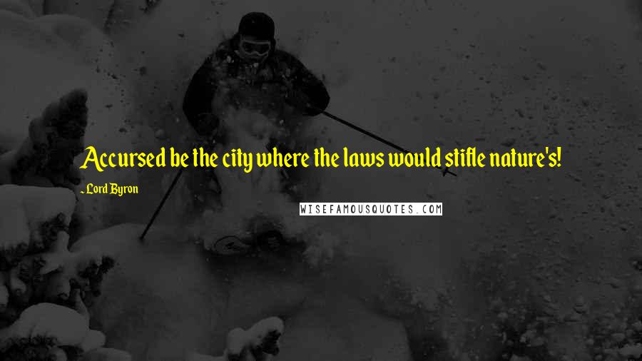 Lord Byron Quotes: Accursed be the city where the laws would stifle nature's!