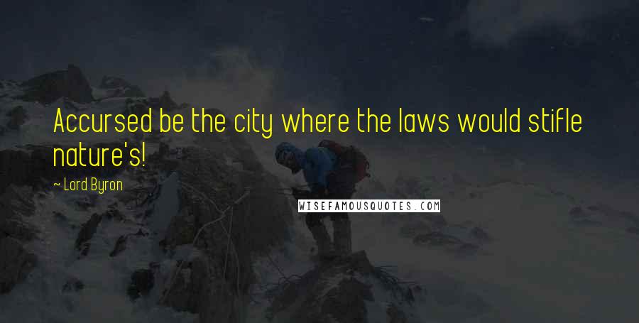 Lord Byron Quotes: Accursed be the city where the laws would stifle nature's!