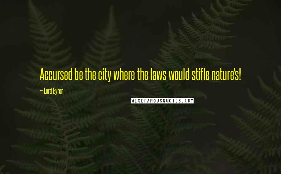 Lord Byron Quotes: Accursed be the city where the laws would stifle nature's!