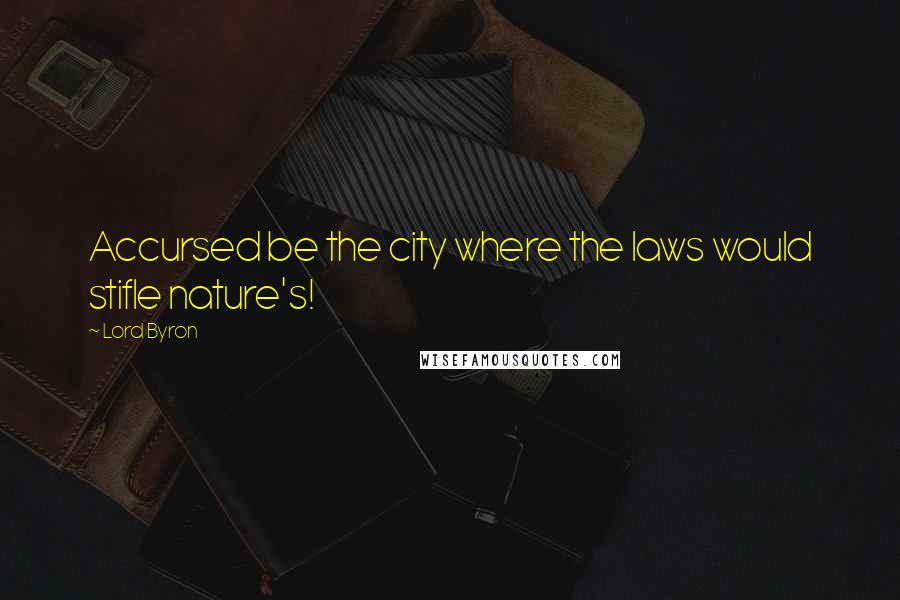 Lord Byron Quotes: Accursed be the city where the laws would stifle nature's!