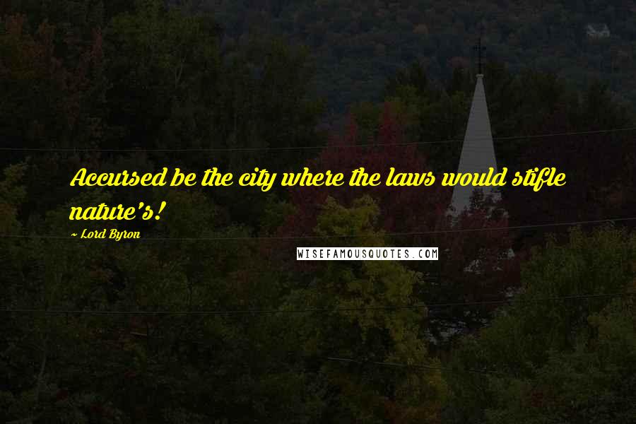 Lord Byron Quotes: Accursed be the city where the laws would stifle nature's!
