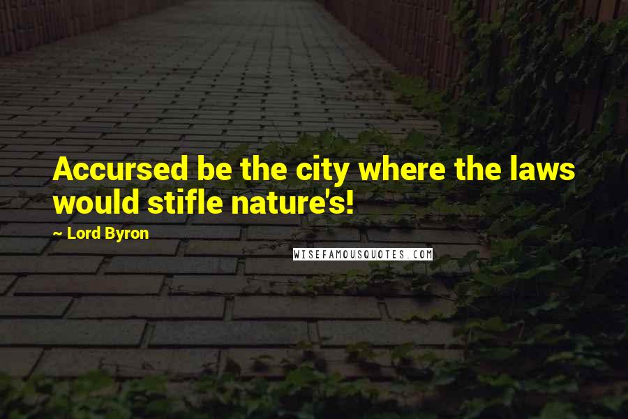 Lord Byron Quotes: Accursed be the city where the laws would stifle nature's!