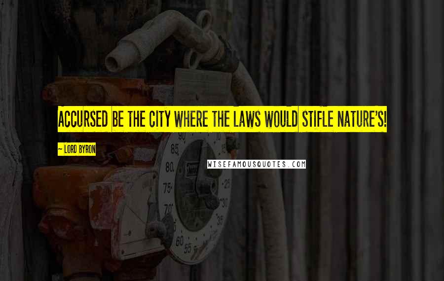 Lord Byron Quotes: Accursed be the city where the laws would stifle nature's!