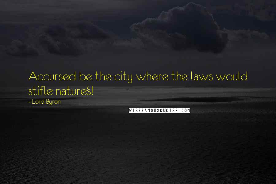 Lord Byron Quotes: Accursed be the city where the laws would stifle nature's!
