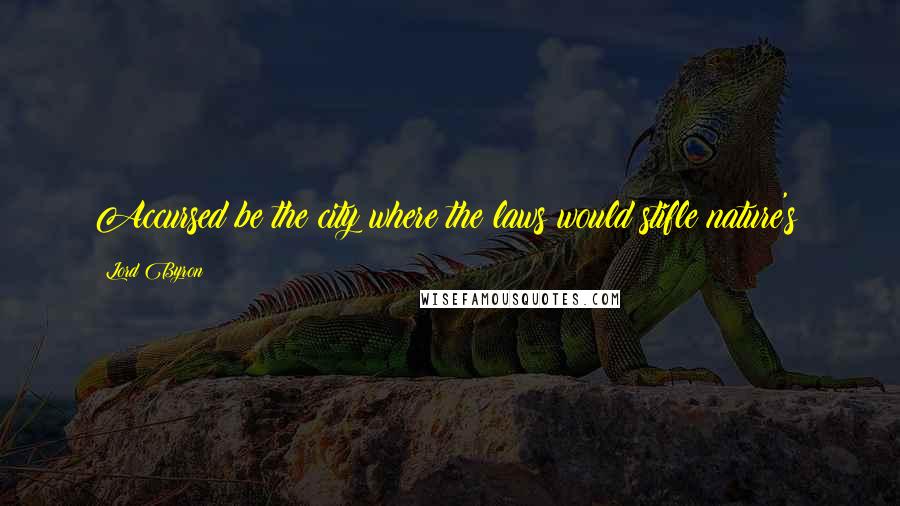 Lord Byron Quotes: Accursed be the city where the laws would stifle nature's!