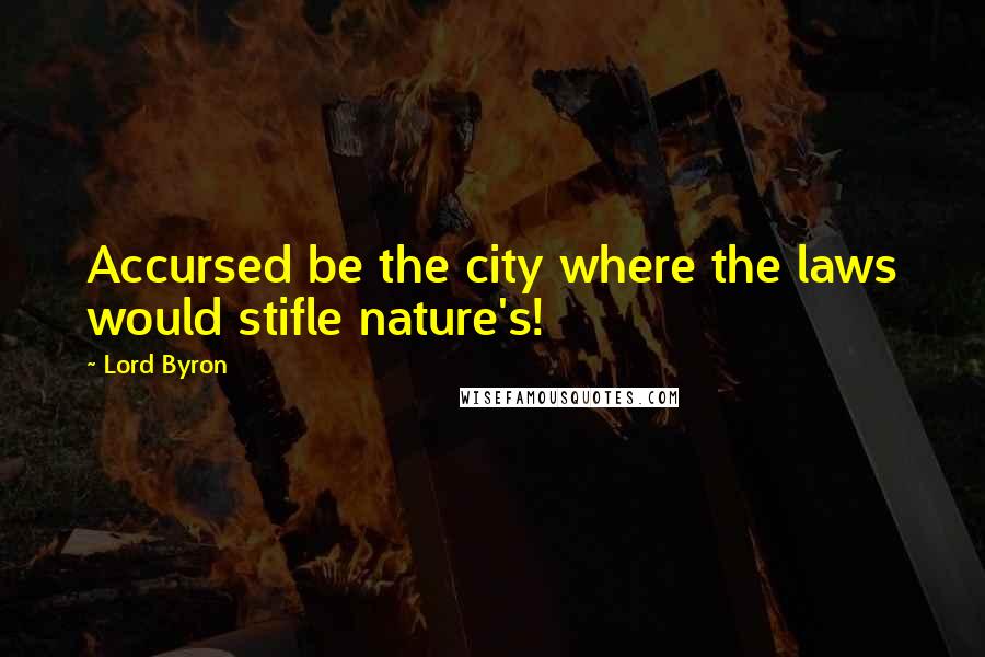 Lord Byron Quotes: Accursed be the city where the laws would stifle nature's!