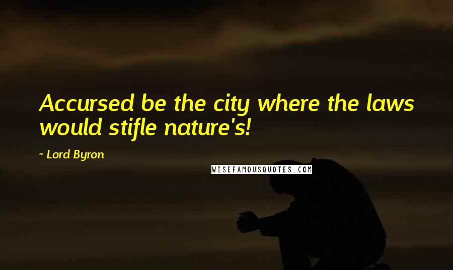 Lord Byron Quotes: Accursed be the city where the laws would stifle nature's!