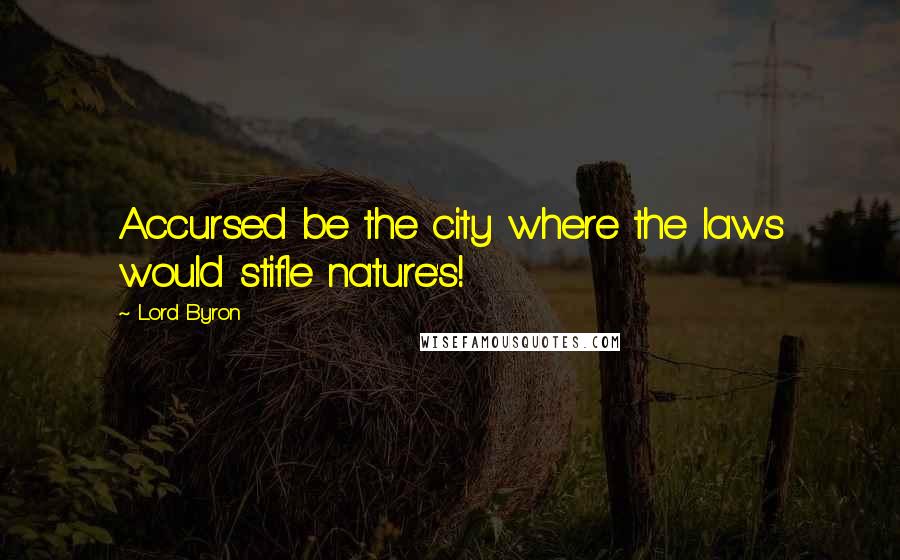Lord Byron Quotes: Accursed be the city where the laws would stifle nature's!