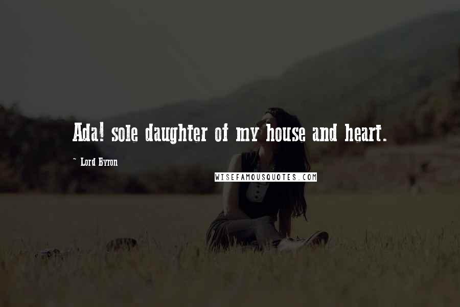 Lord Byron Quotes: Ada! sole daughter of my house and heart.