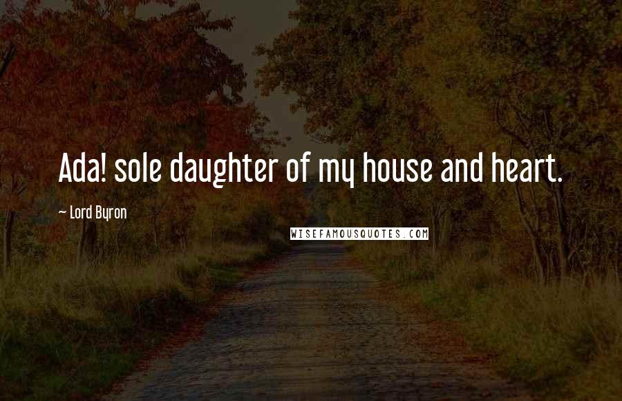 Lord Byron Quotes: Ada! sole daughter of my house and heart.