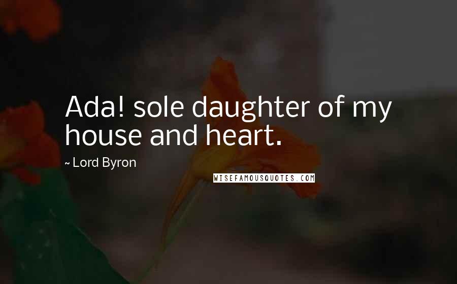 Lord Byron Quotes: Ada! sole daughter of my house and heart.