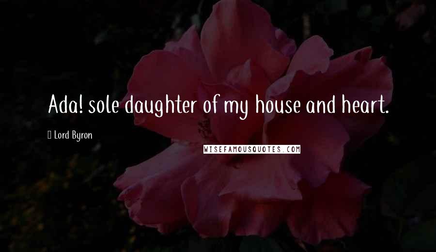 Lord Byron Quotes: Ada! sole daughter of my house and heart.