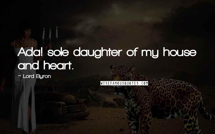 Lord Byron Quotes: Ada! sole daughter of my house and heart.