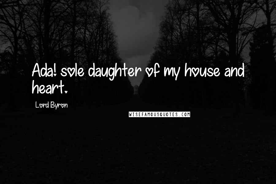 Lord Byron Quotes: Ada! sole daughter of my house and heart.