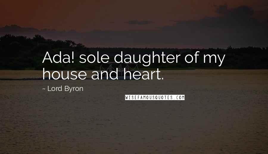 Lord Byron Quotes: Ada! sole daughter of my house and heart.