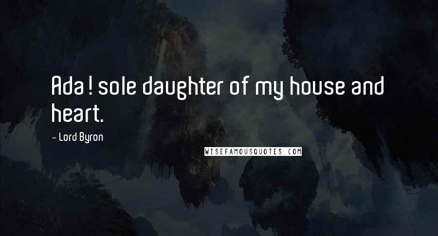 Lord Byron Quotes: Ada! sole daughter of my house and heart.