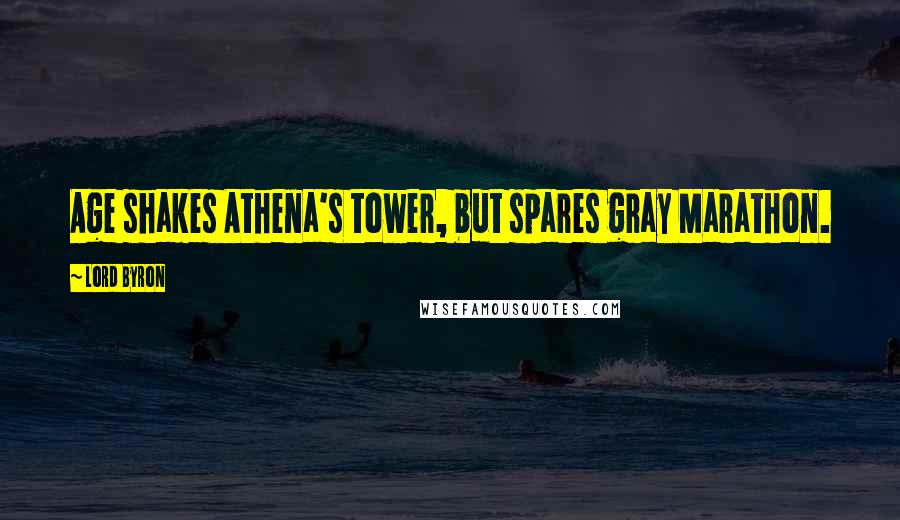 Lord Byron Quotes: Age shakes Athena's tower, but spares gray Marathon.