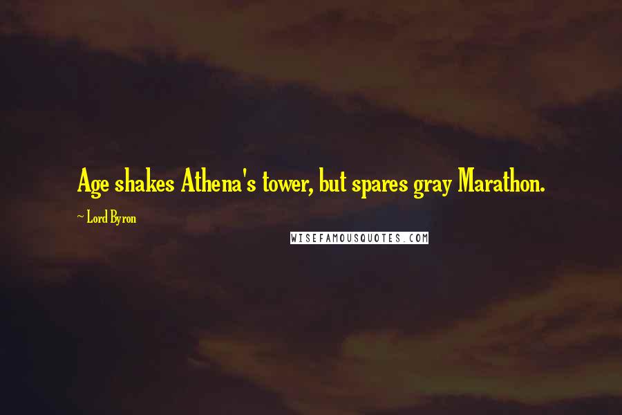 Lord Byron Quotes: Age shakes Athena's tower, but spares gray Marathon.