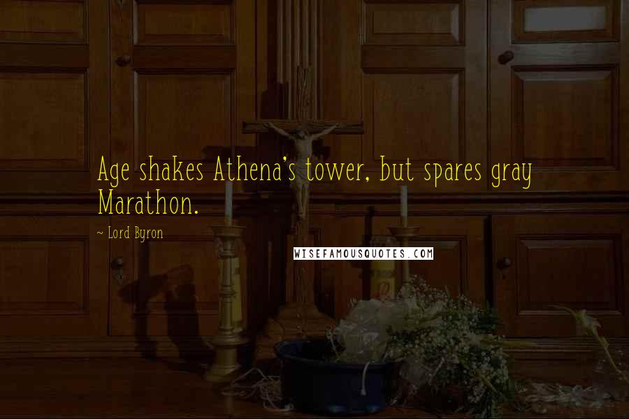 Lord Byron Quotes: Age shakes Athena's tower, but spares gray Marathon.