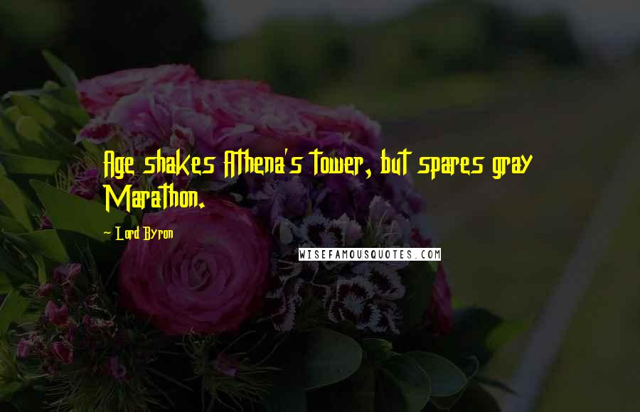 Lord Byron Quotes: Age shakes Athena's tower, but spares gray Marathon.