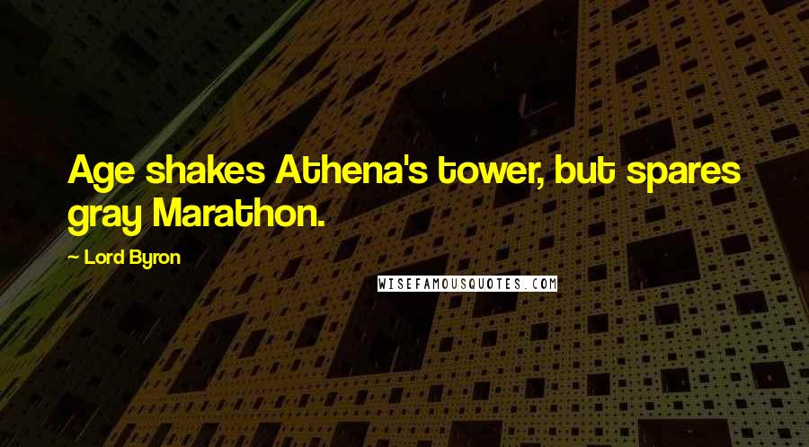 Lord Byron Quotes: Age shakes Athena's tower, but spares gray Marathon.