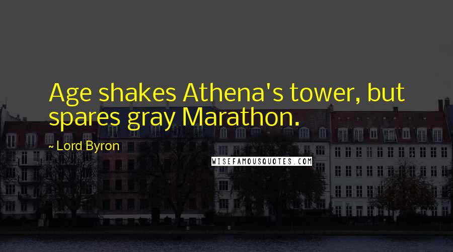 Lord Byron Quotes: Age shakes Athena's tower, but spares gray Marathon.