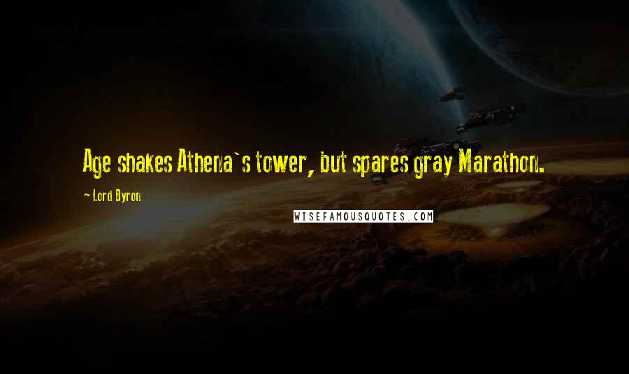 Lord Byron Quotes: Age shakes Athena's tower, but spares gray Marathon.
