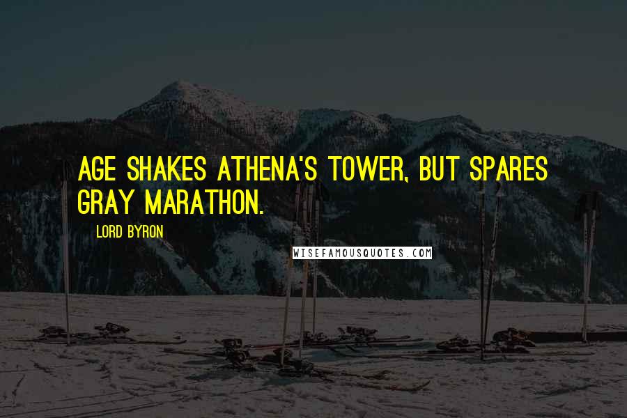 Lord Byron Quotes: Age shakes Athena's tower, but spares gray Marathon.
