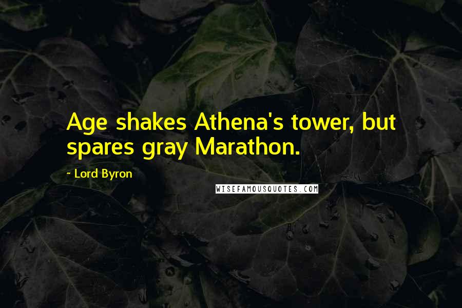 Lord Byron Quotes: Age shakes Athena's tower, but spares gray Marathon.