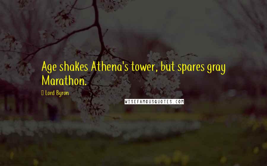 Lord Byron Quotes: Age shakes Athena's tower, but spares gray Marathon.